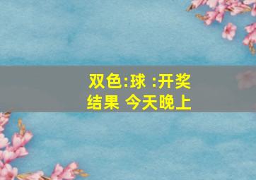 双色:球 :开奖 结果 今天晚上